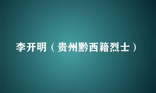李开明（贵州黔西籍烈士）