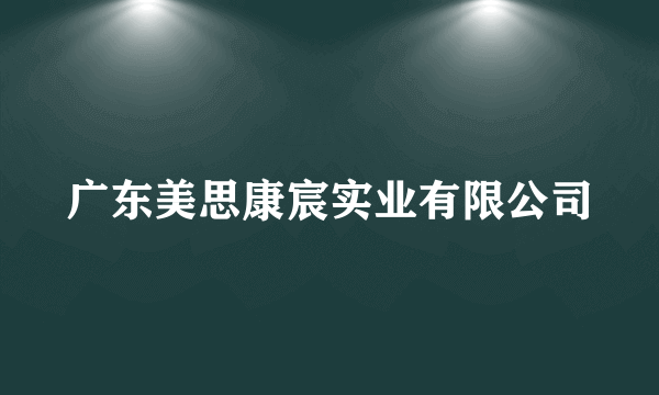 广东美思康宸实业有限公司