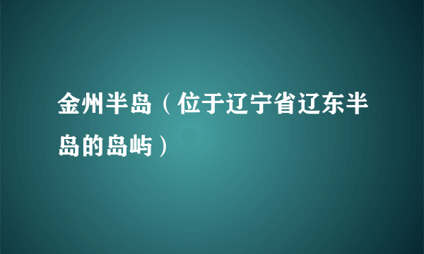 金州半岛（位于辽宁省辽东半岛的岛屿）