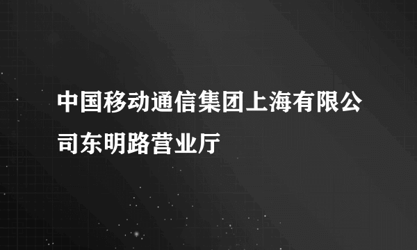 中国移动通信集团上海有限公司东明路营业厅