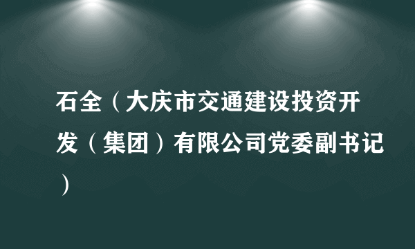 石全（大庆市交通建设投资开发（集团）有限公司党委副书记）