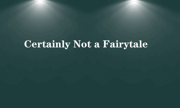 Certainly Not a Fairytale