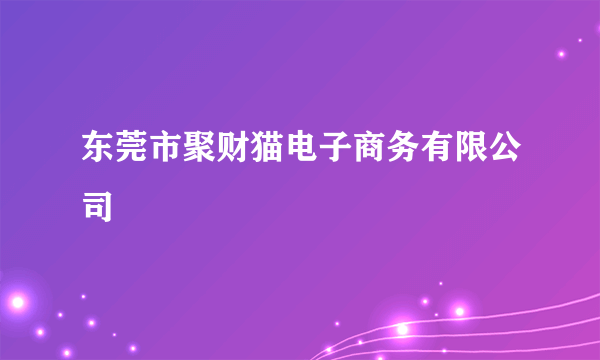 东莞市聚财猫电子商务有限公司