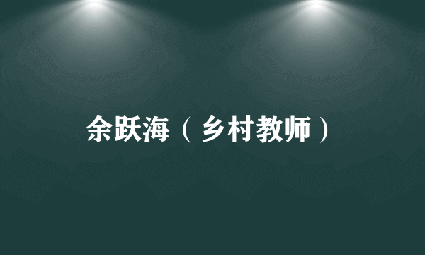 余跃海（乡村教师）