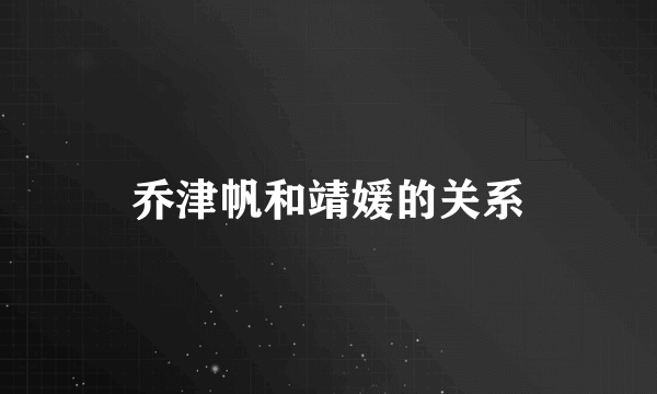 乔津帆和靖媛的关系