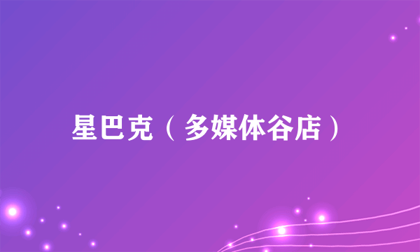 星巴克（多媒体谷店）