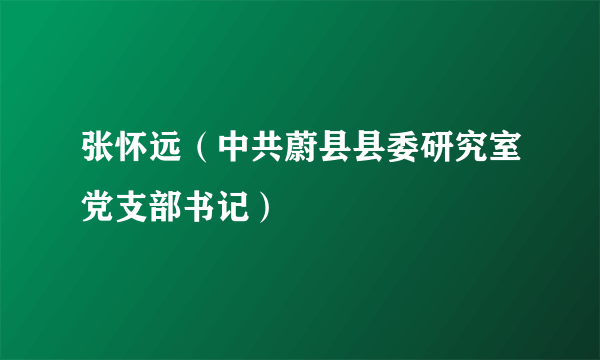 张怀远（中共蔚县县委研究室党支部书记）