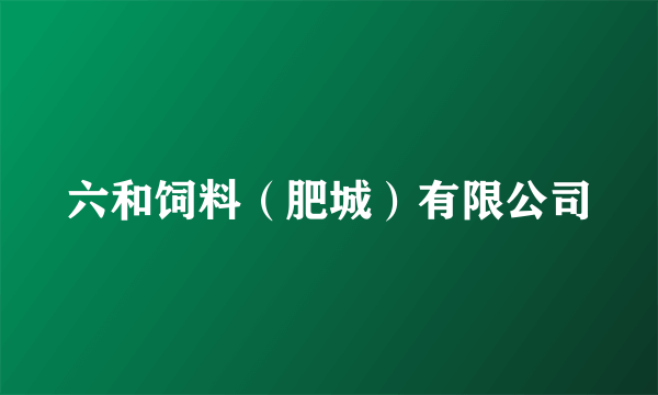 六和饲料（肥城）有限公司