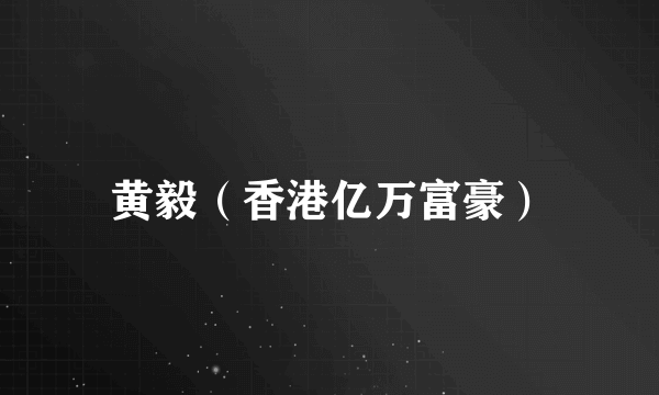 黄毅（香港亿万富豪）