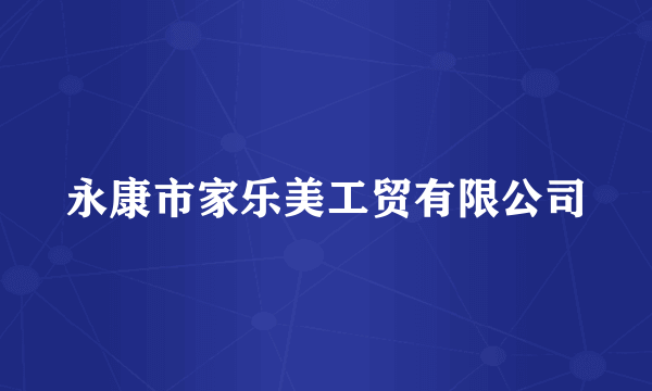 永康市家乐美工贸有限公司