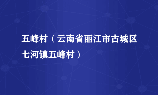 五峰村（云南省丽江市古城区七河镇五峰村）