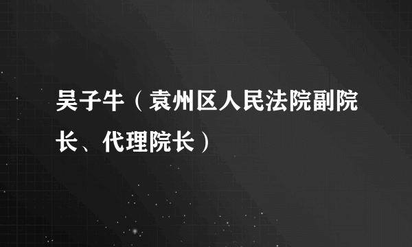 吴子牛（袁州区人民法院副院长、代理院长）