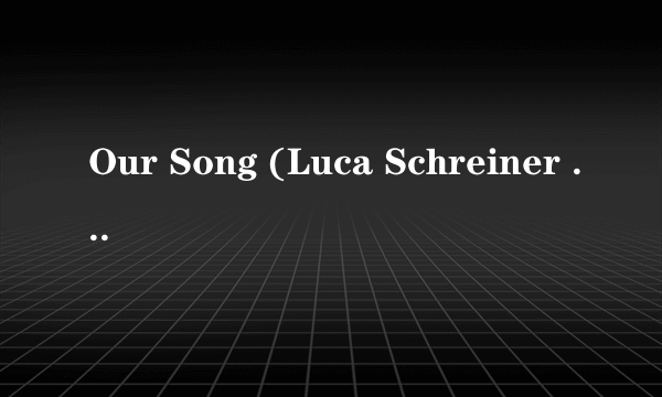 Our Song (Luca Schreiner Remix)