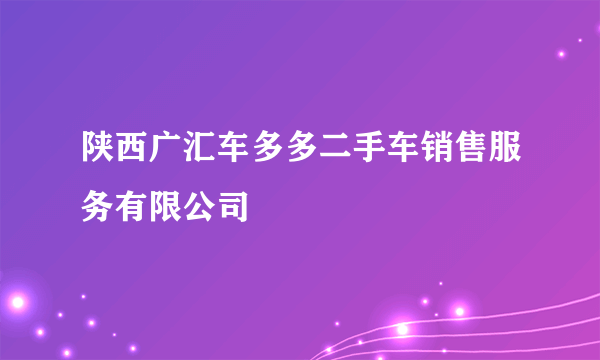 陕西广汇车多多二手车销售服务有限公司