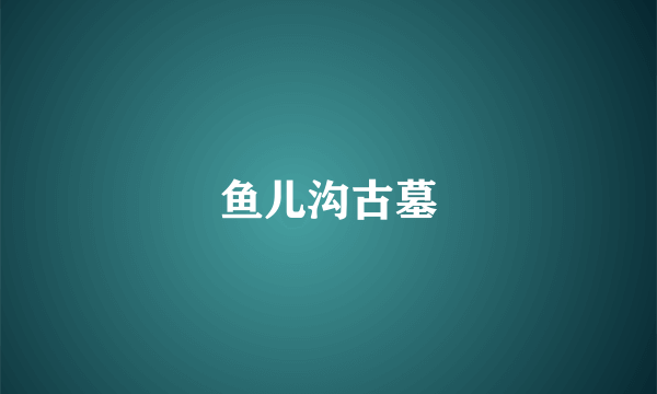 鱼儿沟古墓