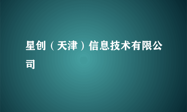星创（天津）信息技术有限公司