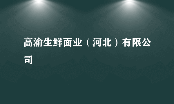高渝生鲜面业（河北）有限公司