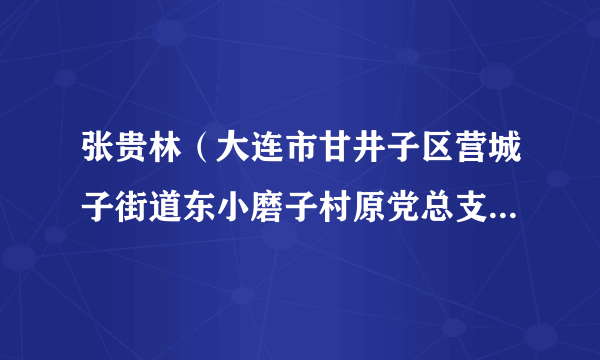 张贵林（大连市甘井子区营城子街道东小磨子村原党总支书记、村委会主任）