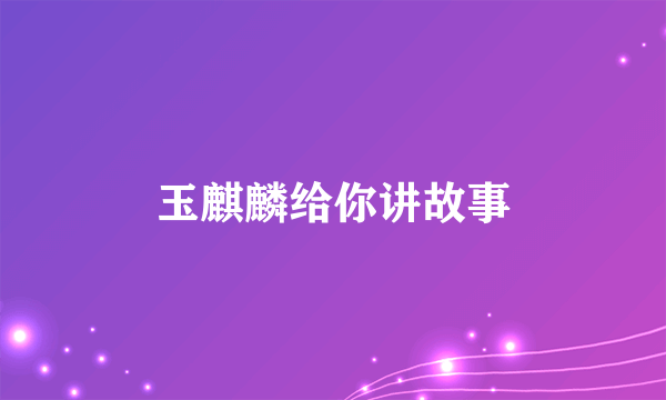 玉麒麟给你讲故事