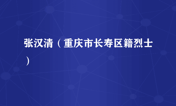 张汉清（重庆市长寿区籍烈士）