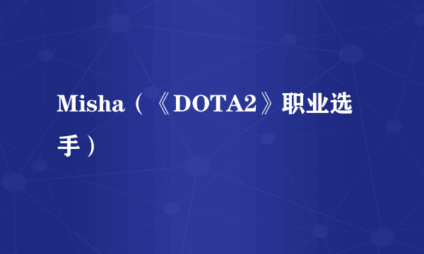 Misha（《DOTA2》职业选手）