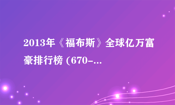 2013年《福布斯》全球亿万富豪排行榜 (670-792)