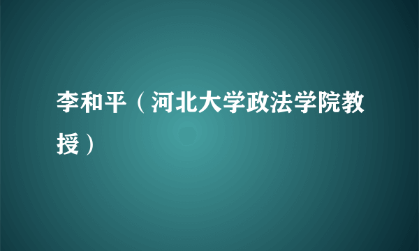 李和平（河北大学政法学院教授）