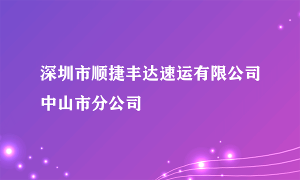 深圳市顺捷丰达速运有限公司中山市分公司