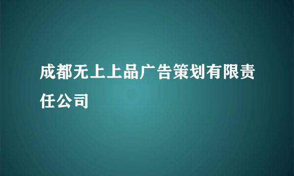 成都无上上品广告策划有限责任公司