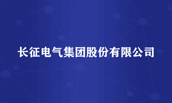长征电气集团股份有限公司