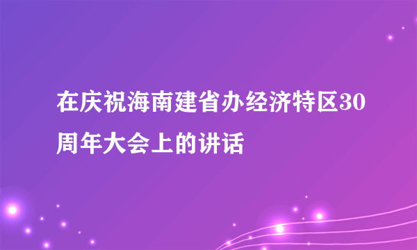 在庆祝海南建省办经济特区30周年大会上的讲话