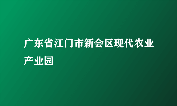 广东省江门市新会区现代农业产业园