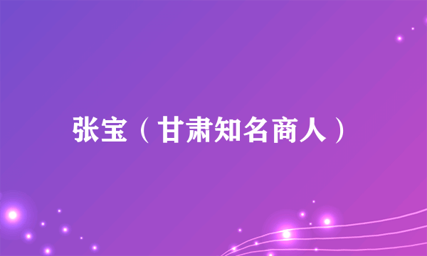 张宝（甘肃知名商人）