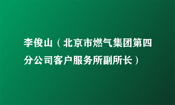 李俊山（北京市燃气集团第四分公司客户服务所副所长）