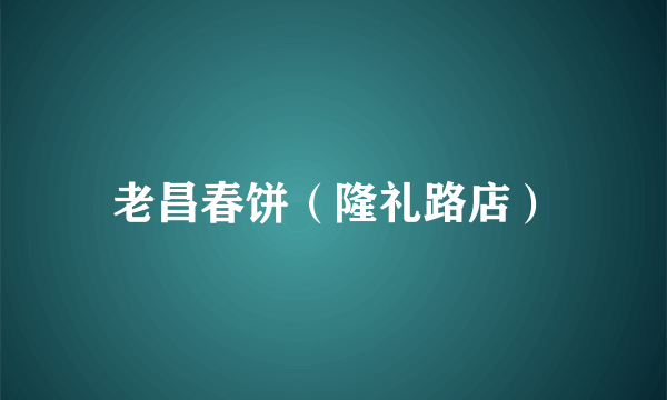 老昌春饼（隆礼路店）
