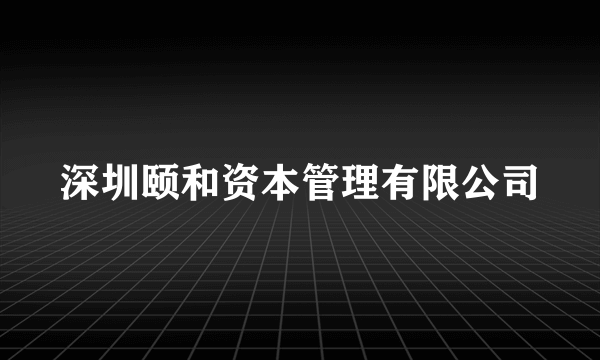 深圳颐和资本管理有限公司