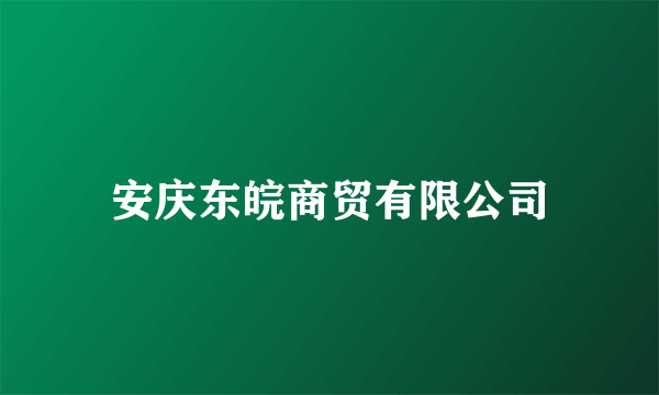 安庆东皖商贸有限公司