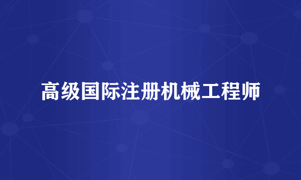 高级国际注册机械工程师