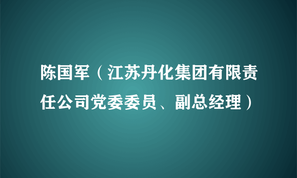 陈国军（江苏丹化集团有限责任公司党委委员、副总经理）
