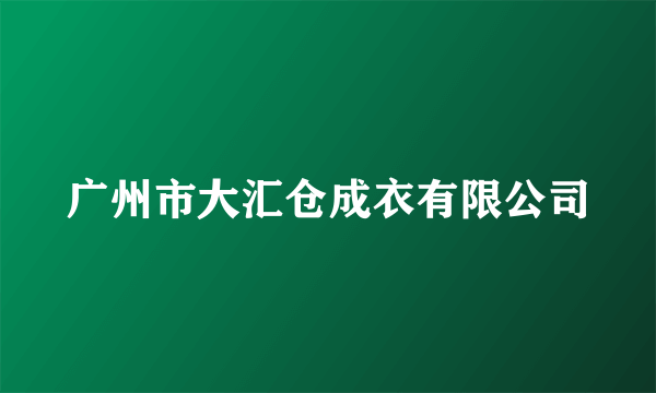 广州市大汇仓成衣有限公司