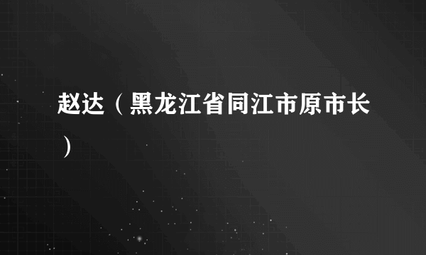 赵达（黑龙江省同江市原市长）