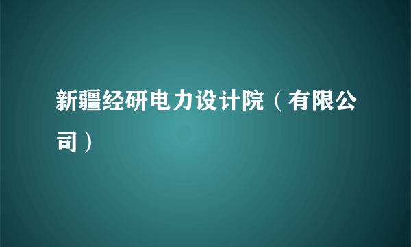新疆经研电力设计院（有限公司）