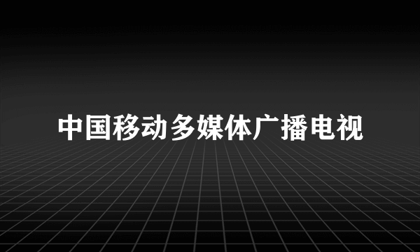 中国移动多媒体广播电视