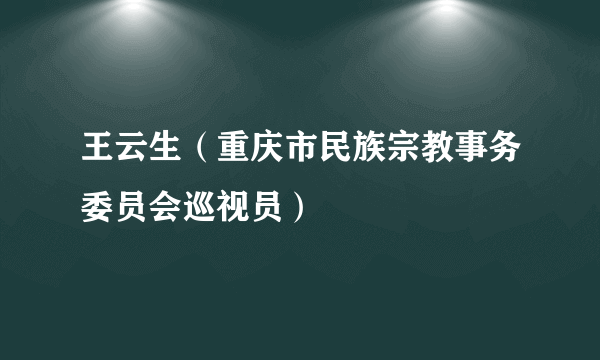 王云生（重庆市民族宗教事务委员会巡视员）