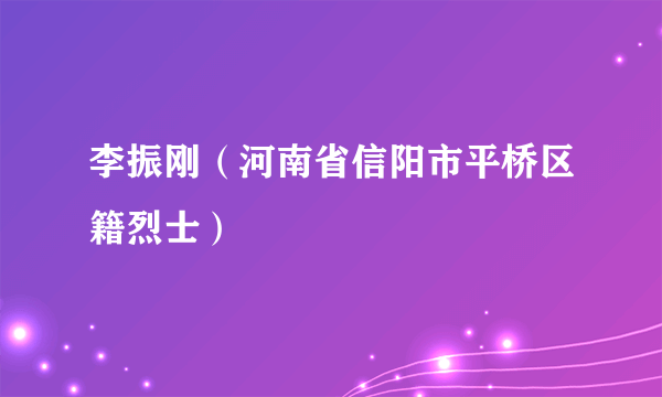 李振刚（河南省信阳市平桥区籍烈士）
