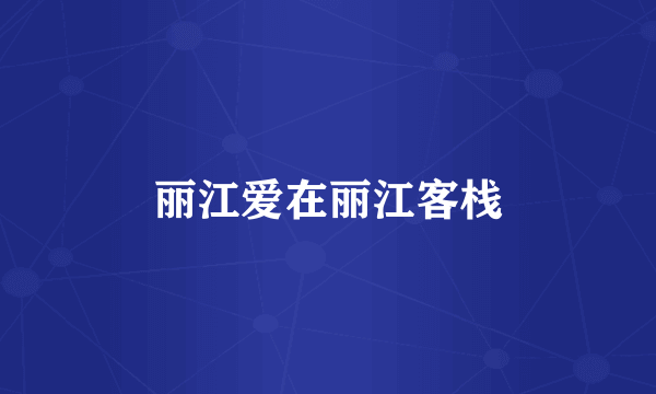 丽江爱在丽江客栈