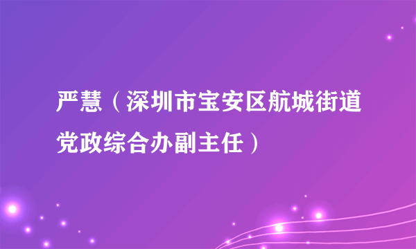 严慧（深圳市宝安区航城街道党政综合办副主任）