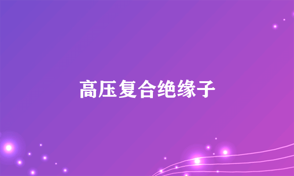高压复合绝缘子
