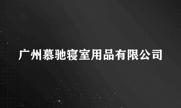 广州慕驰寝室用品有限公司
