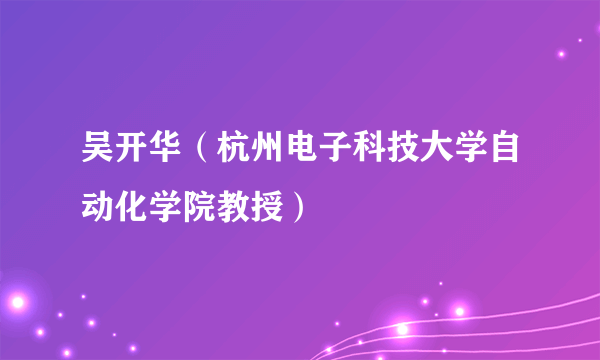 吴开华（杭州电子科技大学自动化学院教授）